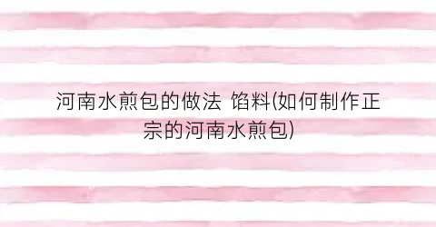 河南水煎包的做法 馅料(如何制作正宗的河南水煎包)